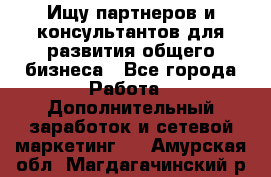 Ищу партнеров и консультантов для развития общего бизнеса - Все города Работа » Дополнительный заработок и сетевой маркетинг   . Амурская обл.,Магдагачинский р-н